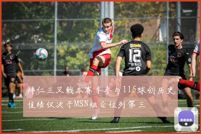 拜仁三叉戟本赛季参与115球创历史佳绩仅次于MSN组合位列第三