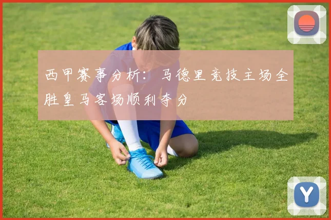 西甲赛事分析：马德里竞技主场全胜皇马客场顺利夺分