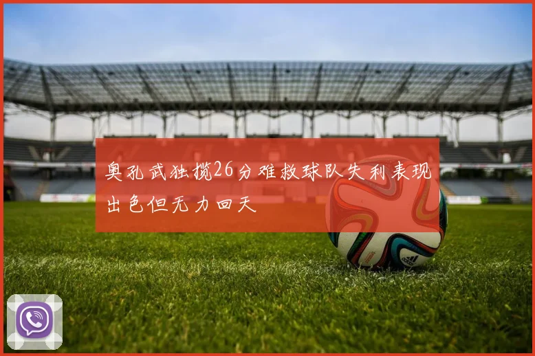 奥孔武独揽26分难救球队失利表现出色但无力回天