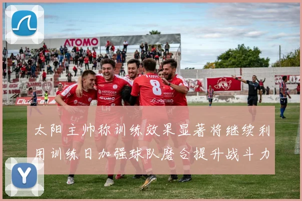 太阳主帅称训练效果显著将继续利用训练日加强球队磨合提升战斗力