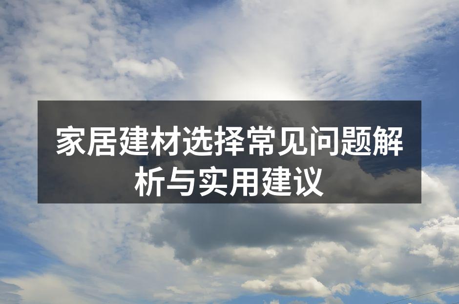 家居建材选择常见问题解析与实用建议