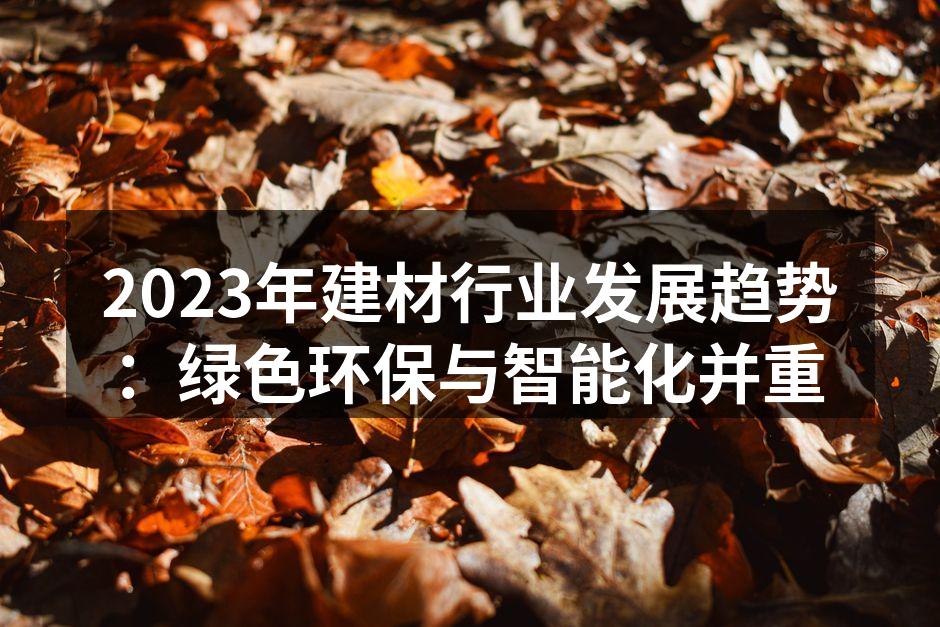 2023年建材行业发展趋势：绿色环保与智能化并重